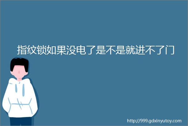 指纹锁如果没电了是不是就进不了门