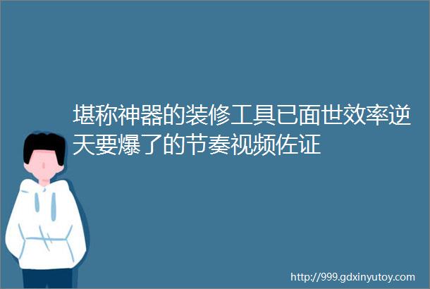 堪称神器的装修工具已面世效率逆天要爆了的节奏视频佐证