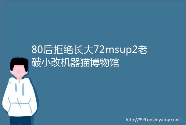 80后拒绝长大72msup2老破小改机器猫博物馆