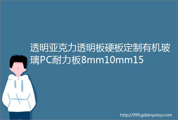 透明亚克力透明板硬板定制有机玻璃PC耐力板8mm10mm15mm