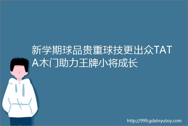 新学期球品贵重球技更出众TATA木门助力王牌小将成长