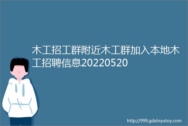 木工招工群附近木工群加入本地木工招聘信息20220520