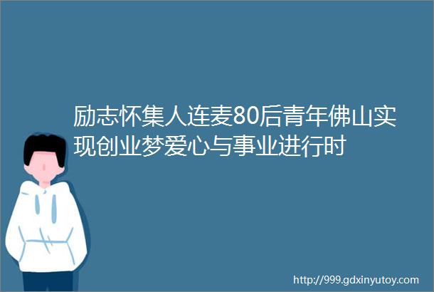 励志怀集人连麦80后青年佛山实现创业梦爱心与事业进行时