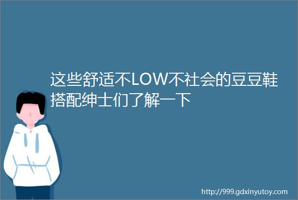 这些舒适不LOW不社会的豆豆鞋搭配绅士们了解一下