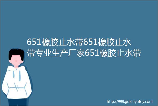 651橡胶止水带651橡胶止水带专业生产厂家651橡胶止水带价格