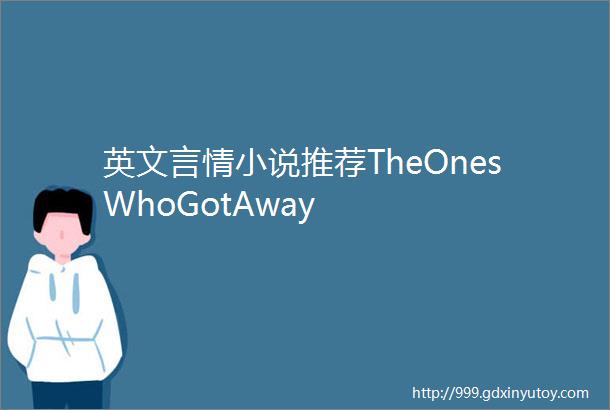 英文言情小说推荐TheOnesWhoGotAway