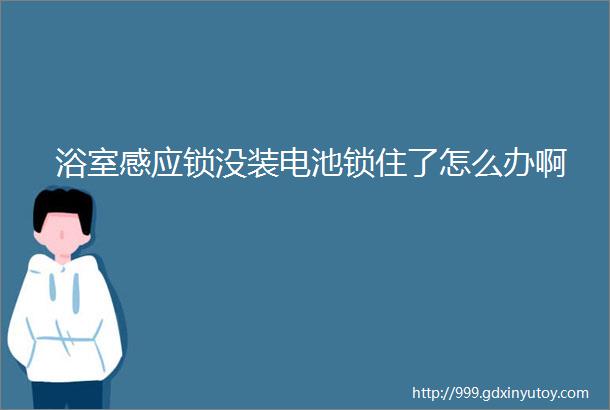 浴室感应锁没装电池锁住了怎么办啊