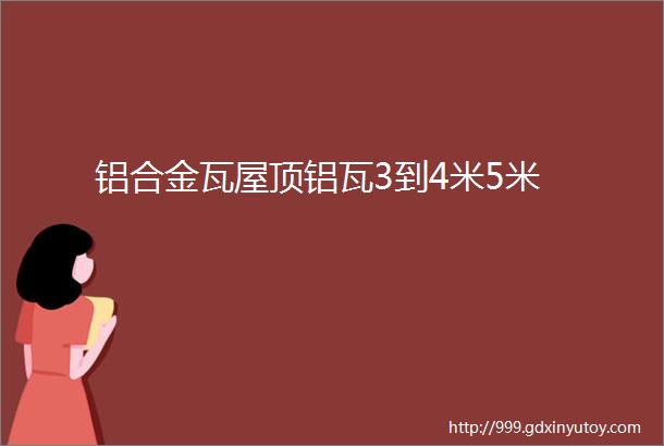 铝合金瓦屋顶铝瓦3到4米5米