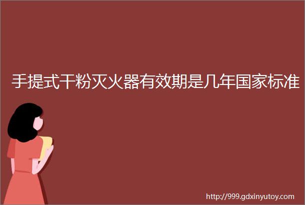 手提式干粉灭火器有效期是几年国家标准