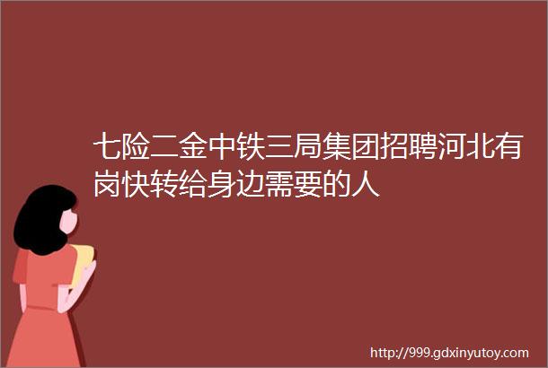 七险二金中铁三局集团招聘河北有岗快转给身边需要的人