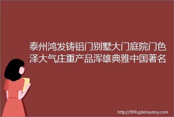 泰州鸿发铸铝门别墅大门庭院门色泽大气庄重产品浑雄典雅中国著名品牌