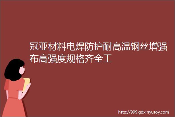 冠亚材料电焊防护耐高温钢丝增强布高强度规格齐全工