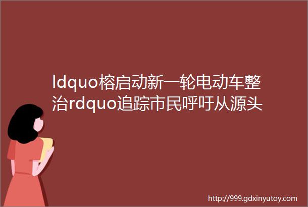 ldquo榕启动新一轮电动车整治rdquo追踪市民呼吁从源头管住电动车强光灯