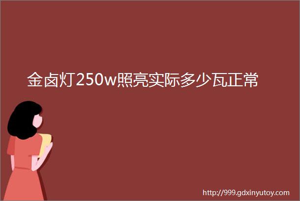 金卤灯250w照亮实际多少瓦正常