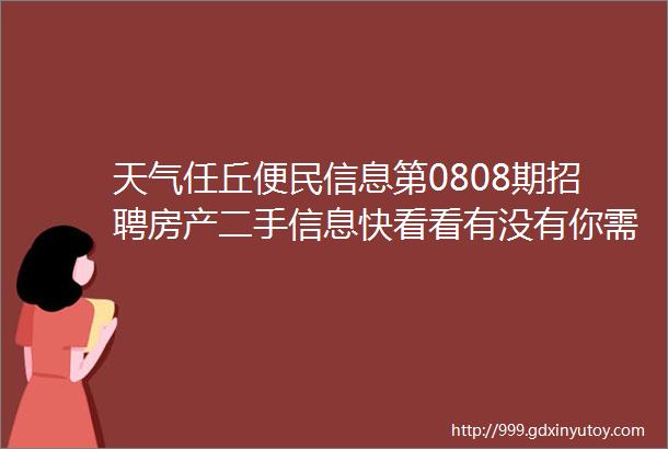 天气任丘便民信息第0808期招聘房产二手信息快看看有没有你需要的