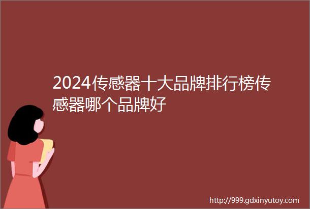 2024传感器十大品牌排行榜传感器哪个品牌好