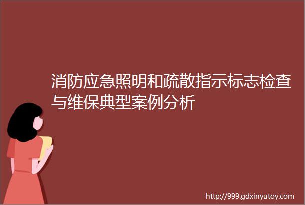 消防应急照明和疏散指示标志检查与维保典型案例分析