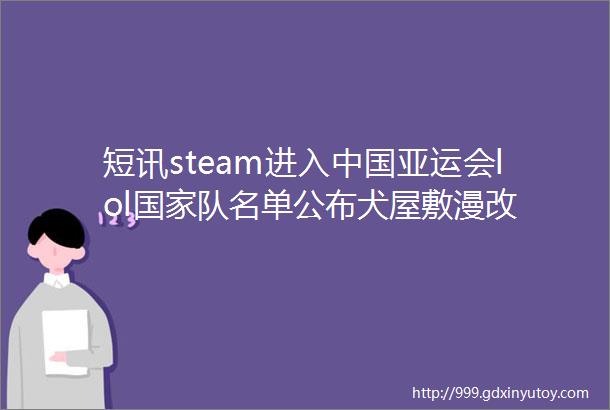 短讯steam进入中国亚运会lol国家队名单公布犬屋敷漫改