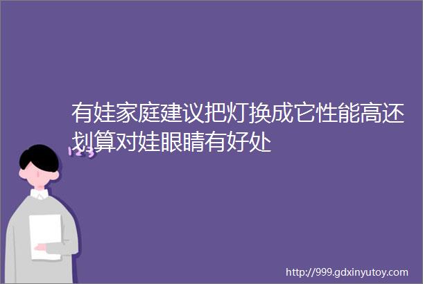 有娃家庭建议把灯换成它性能高还划算对娃眼睛有好处