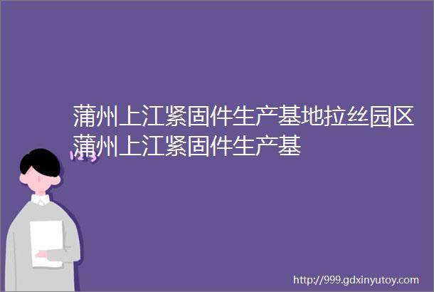 蒲州上江紧固件生产基地拉丝园区蒲州上江紧固件生产基