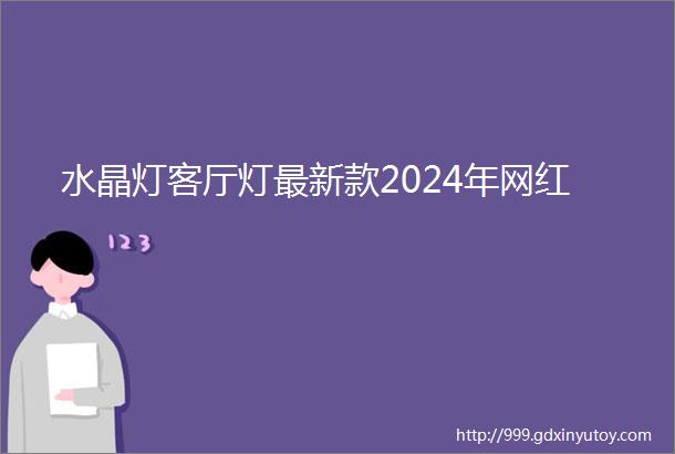 水晶灯客厅灯最新款2024年网红