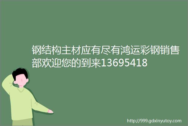 钢结构主材应有尽有鸿运彩钢销售部欢迎您的到来13695418379