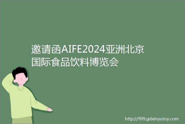 邀请函AIFE2024亚洲北京国际食品饮料博览会