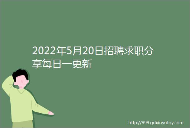 2022年5月20日招聘求职分享每日一更新