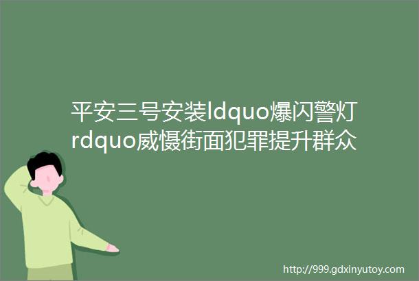 平安三号安装ldquo爆闪警灯rdquo威慑街面犯罪提升群众安全感