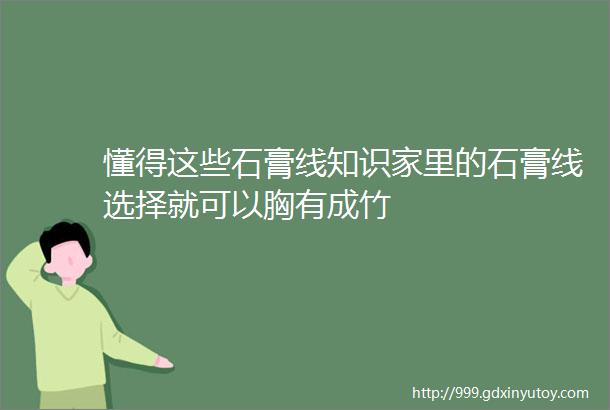 懂得这些石膏线知识家里的石膏线选择就可以胸有成竹