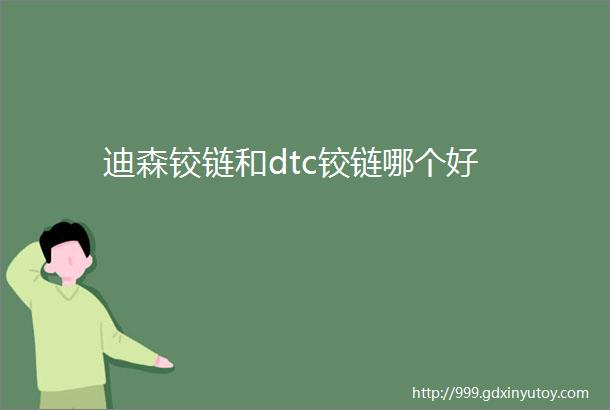 迪森铰链和dtc铰链哪个好