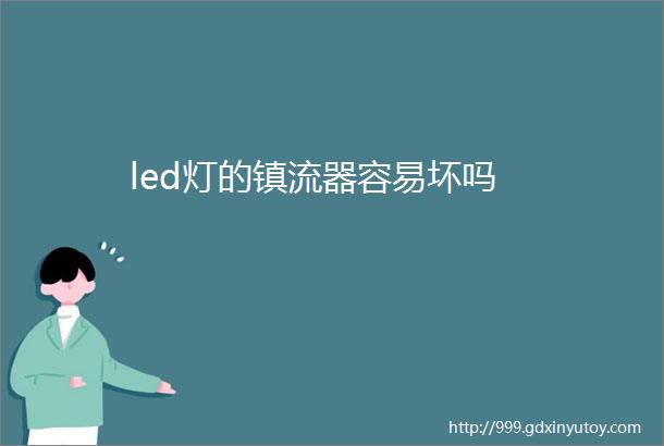 led灯的镇流器容易坏吗