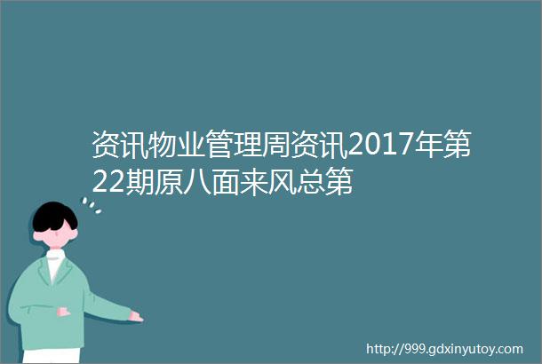 资讯物业管理周资讯2017年第22期原八面来风总第