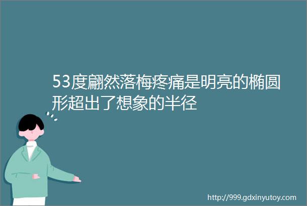 53度翩然落梅疼痛是明亮的椭圆形超出了想象的半径