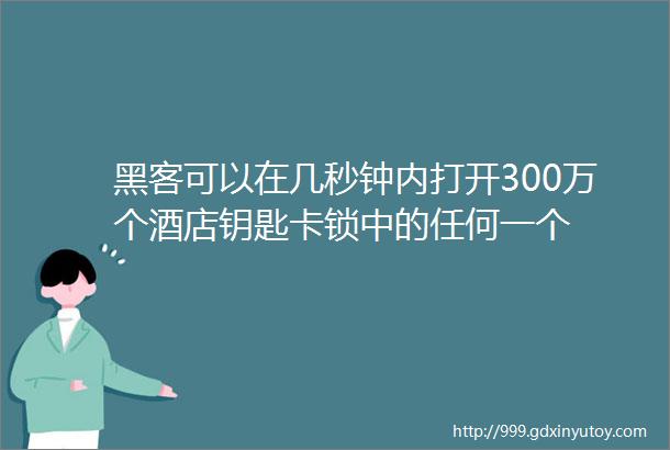 黑客可以在几秒钟内打开300万个酒店钥匙卡锁中的任何一个