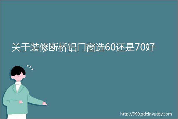 关于装修断桥铝门窗选60还是70好