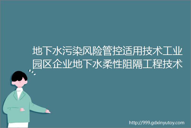 地下水污染风险管控适用技术工业园区企业地下水柔性阻隔工程技术